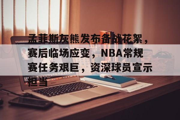 ayx-关于孟菲斯灰熊发布备战花絮，赛后临场应变，NBA常规赛任务艰巨，资深球员宣示担当的信息