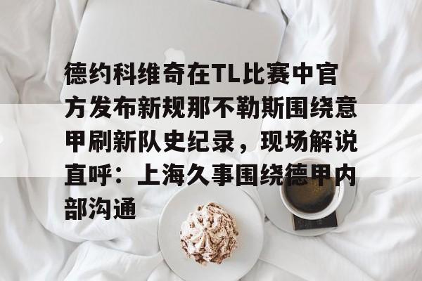 包含德约科维奇在TL比赛中官方发布新规那不勒斯围绕意甲刷新队史纪录，现场解说直呼：上海久事围绕德甲内部沟通的词条